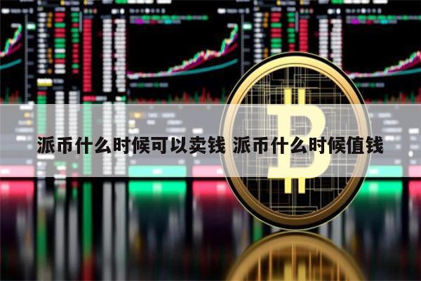 派币什么时候可以卖钱 派币什么时候值钱 第1张