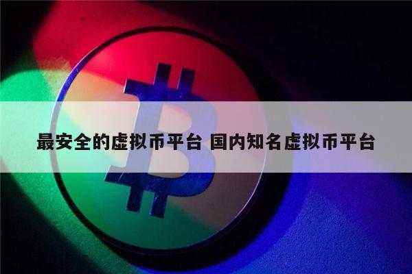 最安全的虚拟币平台 国内知名虚拟币平台 第1张